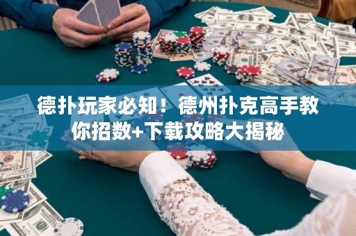 德?lián)渫婕冶刂?！德州撲克高手教你招?shù)+下載攻略大揭秘