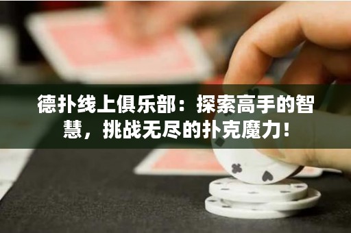 德?lián)渚€(xiàn)上俱樂(lè)部：探索高手的智慧，挑戰(zhàn)無(wú)盡的撲克魔力！