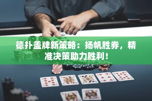 德?lián)渖w牌新策略：揚(yáng)帆勝券，精準(zhǔn)決策助力勝利！