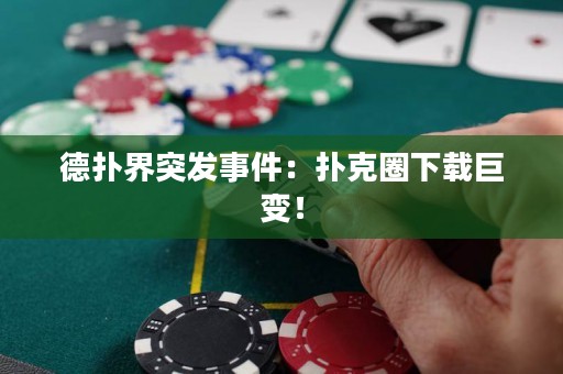 德?lián)浣缤话l(fā)事件：撲克圈下載巨變！