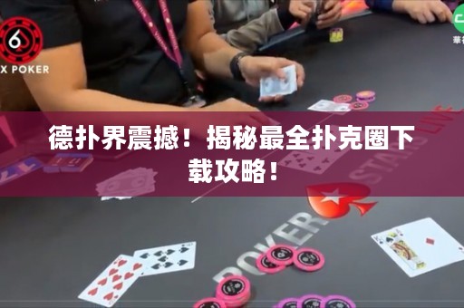 德?lián)浣缯鸷?！揭秘最全撲克圈下載攻略！