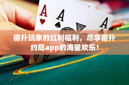德?lián)渫婕业募t利福利，盡享德?lián)浼s局app的海量歡樂！