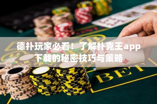 德?lián)渫婕冶乜?！了解撲克王app下載的秘密技巧與策略
