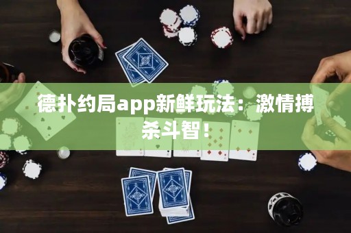 德?lián)浼s局app新鮮玩法：激情搏殺斗智！