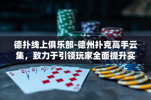 德?lián)渚€上俱樂(lè)部-德州撲克高手云集，致力于引領(lǐng)玩家全面提升實(shí)力，打造巔峰對(duì)決！