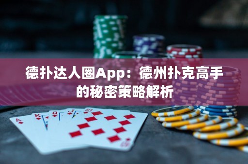 德?lián)溥_人圈App：德州撲克高手的秘密策略解析