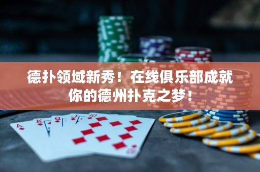 德?lián)漕I(lǐng)域新秀！在線俱樂部成就你的德州撲克之夢(mèng)！