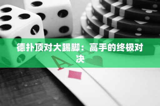 德?lián)漤攲?duì)大踢腳：高手的終極對(duì)決