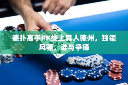 德?lián)涓呤諴K線上真人德州，獨(dú)領(lǐng)風(fēng)騷，誰與爭(zhēng)鋒