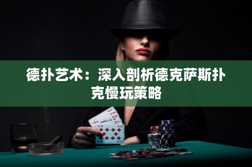 德?lián)渌囆g(shù)：深入剖析德克薩斯撲克慢玩策略