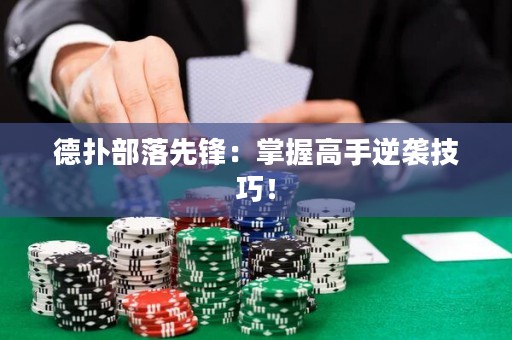德?lián)洳柯湎蠕h：掌握高手逆襲技巧！