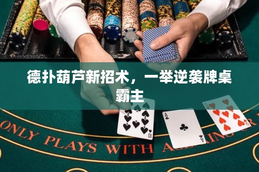 德?lián)浜J新招術(shù)，一舉逆襲牌桌霸主