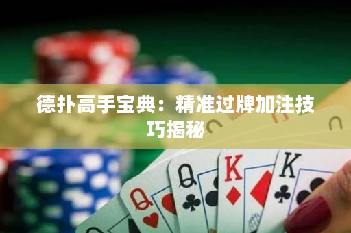 德?lián)涓呤謱毜洌壕珳?zhǔn)過牌加注技巧揭秘