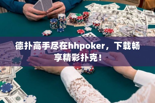 德?lián)涓呤直M在hhpoker，下載暢享精彩撲克！