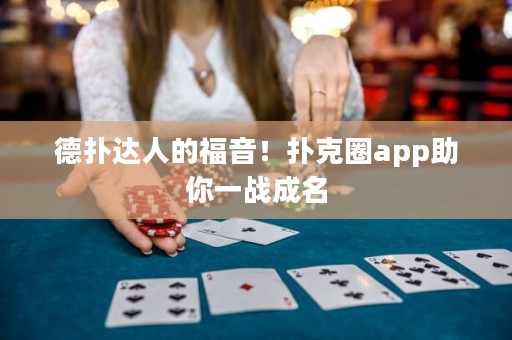 德?lián)溥_(dá)人的福音！撲克圈app助你一戰(zhàn)成名