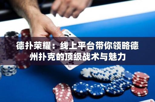 德?lián)錁s耀：線上平臺(tái)帶你領(lǐng)略德州撲克的頂級(jí)戰(zhàn)術(shù)與魅力