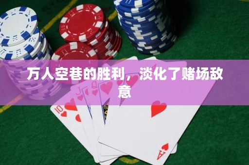萬人空巷的勝利，淡化了賭場(chǎng)敵意