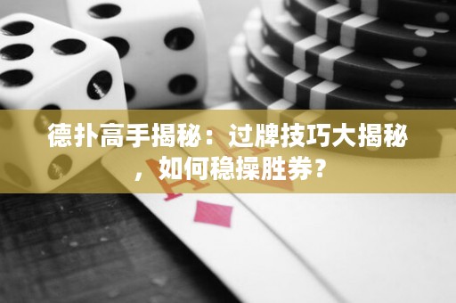 德?lián)涓呤纸颐兀哼^牌技巧大揭秘，如何穩(wěn)操勝券？