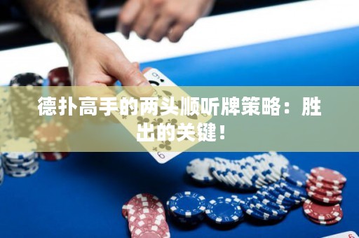 德?lián)涓呤值膬深^順聽(tīng)牌策略：勝出的關(guān)鍵！