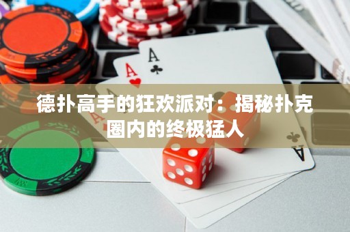 德?lián)涓呤值目駳g派對：揭秘撲克圈內(nèi)的終極猛人