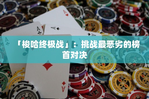 「梭哈終極戰(zhàn)」：挑戰(zhàn)最惡劣的榜首對(duì)決