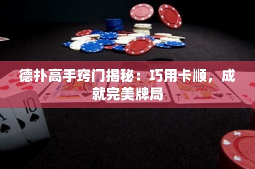 德?lián)涓呤指[門揭秘：巧用卡順，成就完美牌局