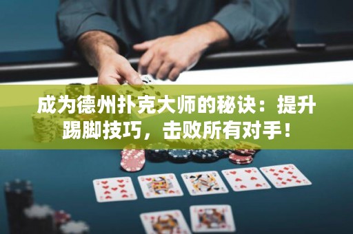 成為德州撲克大師的秘訣：提升踢腳技巧，擊敗所有對(duì)手！