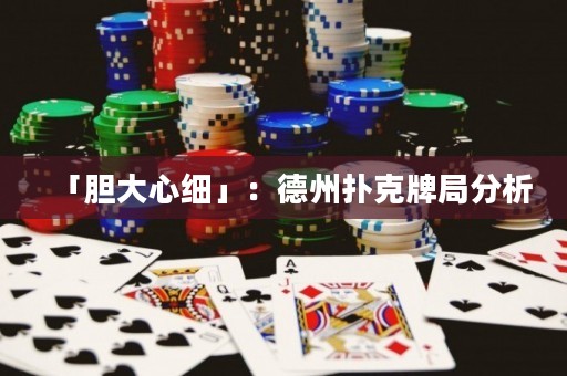 「膽大心細」：德州撲克牌局分析