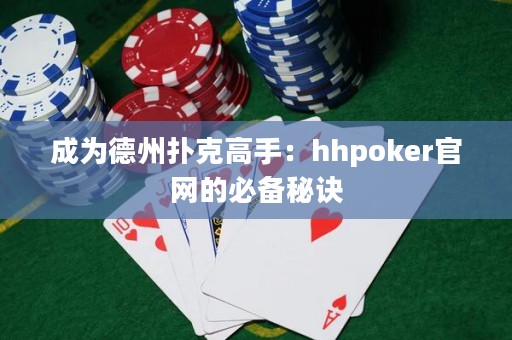 成為德州撲克高手：hhpoker官網(wǎng)的必備秘訣