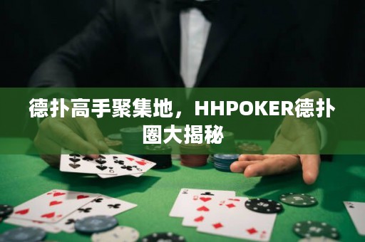 德?lián)涓呤志奂?，HHPOKER德?lián)淙Υ蠼颐? title=