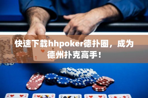 快速下載hhpoker德?lián)淙?，成為德州撲克高手? title=