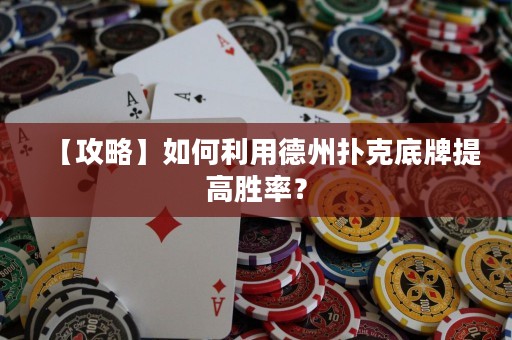 【攻略】如何利用德州撲克底牌提高勝率？