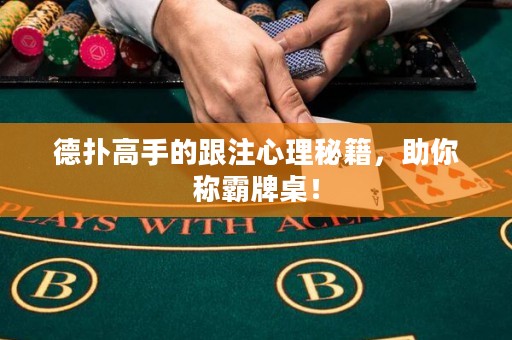 德?lián)涓呤值母⑿睦砻丶?，助你稱霸牌桌！