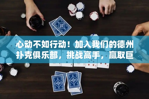 心動(dòng)不如行動(dòng)！加入我們的德州撲克俱樂部，挑戰(zhàn)高手，贏取巨額獎(jiǎng)金！