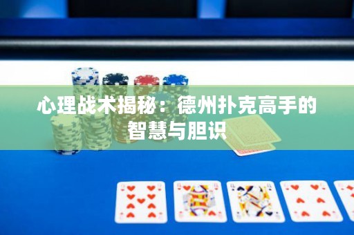 心理戰(zhàn)術(shù)揭秘：德州撲克高手的智慧與膽識