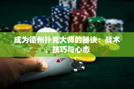 成為德州撲克大師的秘訣：戰(zhàn)術(shù)、技巧與心態(tài)