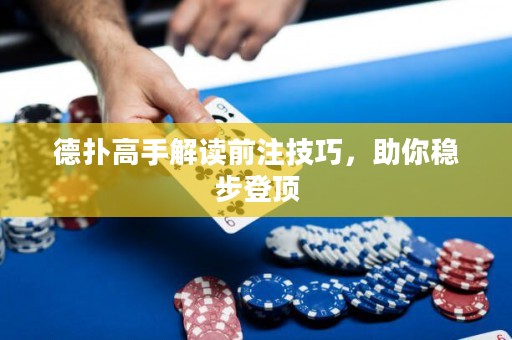 德?lián)涓呤纸庾x前注技巧，助你穩(wěn)步登頂