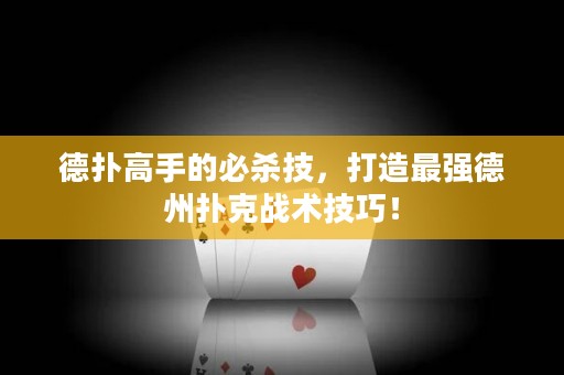 德?lián)涓呤值谋貧⒓?，打造最?qiáng)德州撲克戰(zhàn)術(shù)技巧！