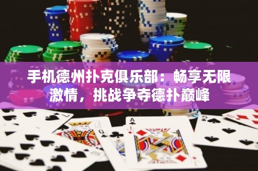 手機德州撲克俱樂部：暢享無限激情，挑戰(zhàn)爭奪德?lián)鋷p峰
