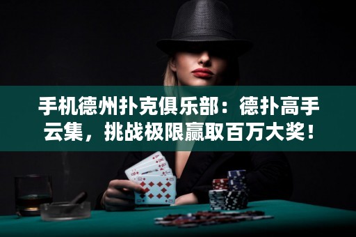 手機德州撲克俱樂部：德?lián)涓呤衷萍魬?zhàn)極限贏取百萬大獎！