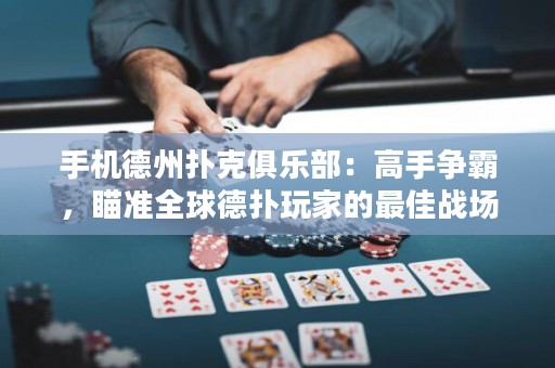 手機(jī)德州撲克俱樂部：高手爭霸，瞄準(zhǔn)全球德?lián)渫婕业淖罴褢?zhàn)場!