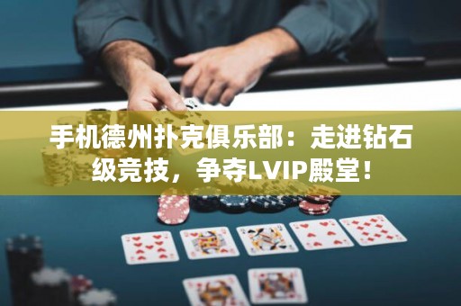 手機(jī)德州撲克俱樂部：走進(jìn)鉆石級競技，爭奪LVIP殿堂！