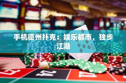 手機(jī)德州撲克：娛樂都市，獨(dú)步江湖