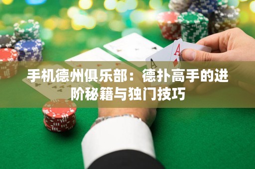手機(jī)德州俱樂(lè)部：德?lián)涓呤值倪M(jìn)階秘籍與獨(dú)門(mén)技巧