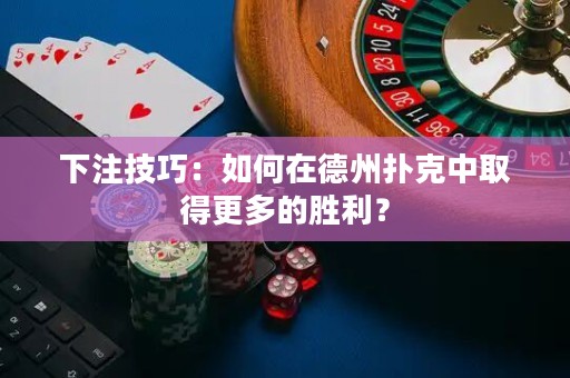下注技巧：如何在德州撲克中取得更多的勝利？