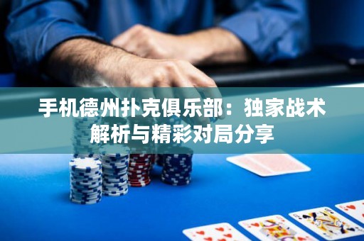 手機(jī)德州撲克俱樂(lè)部：獨(dú)家戰(zhàn)術(shù)解析與精彩對(duì)局分享