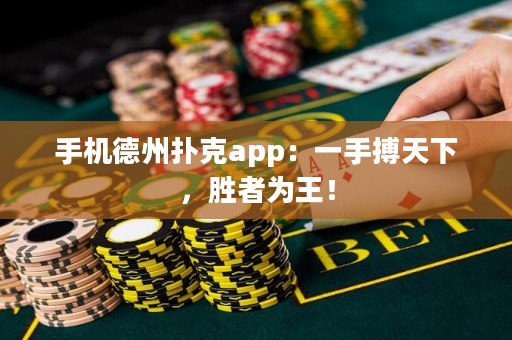 手機(jī)德州撲克app：一手搏天下，勝者為王！