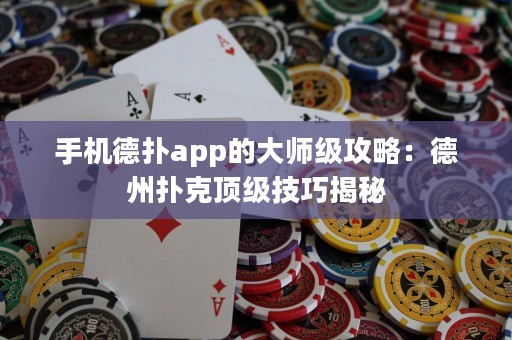 手機德?lián)鋋pp的大師級攻略：德州撲克頂級技巧揭秘