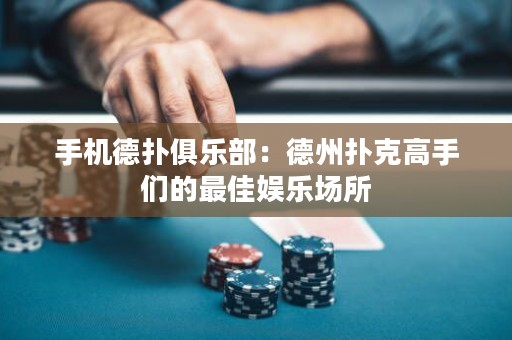 手機德撲俱樂部：德州撲克高手們的最佳娛樂場所