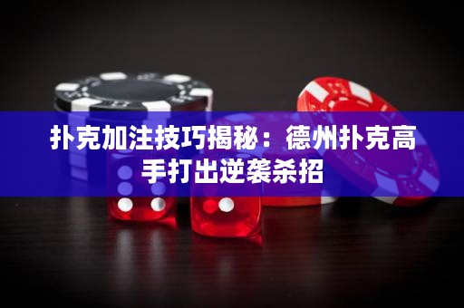 撲克加注技巧揭秘：德州撲克高手打出逆襲殺招